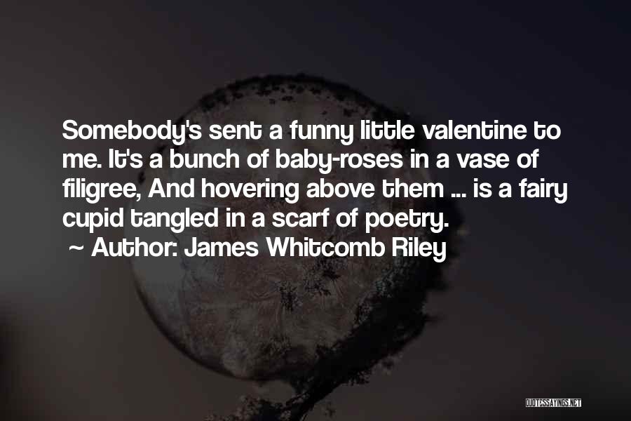 James Whitcomb Riley Quotes: Somebody's Sent A Funny Little Valentine To Me. It's A Bunch Of Baby-roses In A Vase Of Filigree, And Hovering