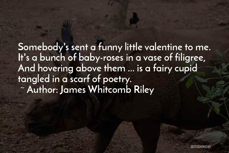 James Whitcomb Riley Quotes: Somebody's Sent A Funny Little Valentine To Me. It's A Bunch Of Baby-roses In A Vase Of Filigree, And Hovering