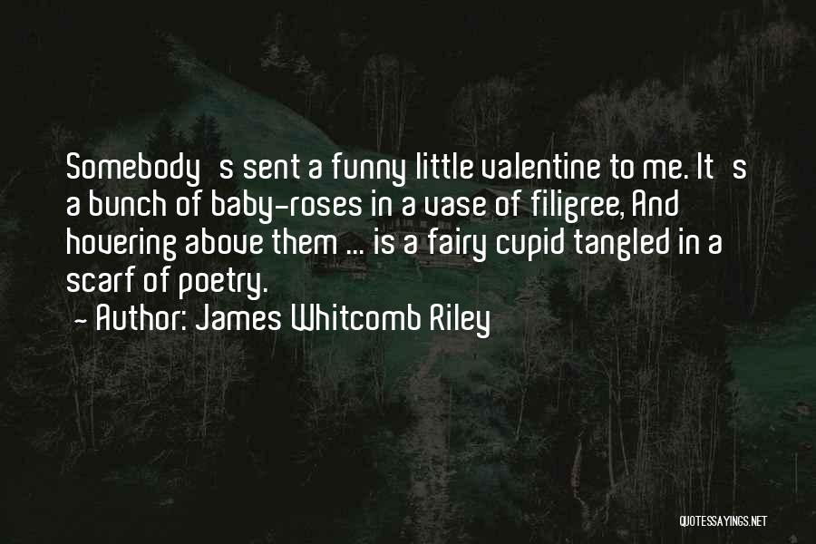 James Whitcomb Riley Quotes: Somebody's Sent A Funny Little Valentine To Me. It's A Bunch Of Baby-roses In A Vase Of Filigree, And Hovering