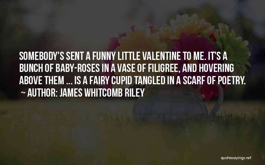 James Whitcomb Riley Quotes: Somebody's Sent A Funny Little Valentine To Me. It's A Bunch Of Baby-roses In A Vase Of Filigree, And Hovering