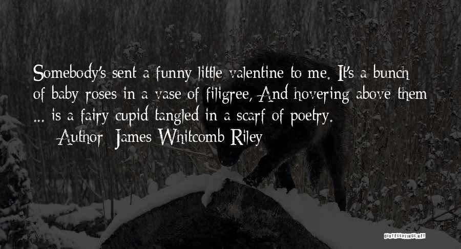 James Whitcomb Riley Quotes: Somebody's Sent A Funny Little Valentine To Me. It's A Bunch Of Baby-roses In A Vase Of Filigree, And Hovering