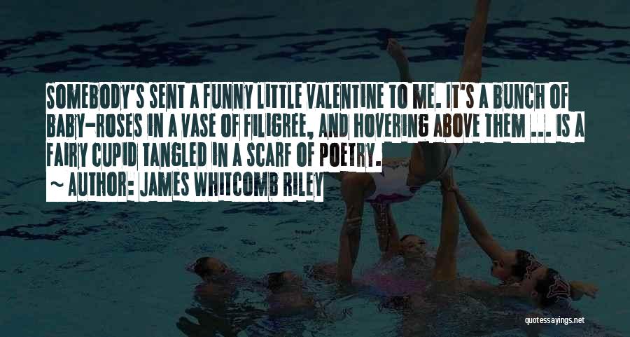 James Whitcomb Riley Quotes: Somebody's Sent A Funny Little Valentine To Me. It's A Bunch Of Baby-roses In A Vase Of Filigree, And Hovering