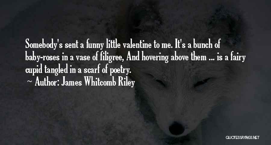 James Whitcomb Riley Quotes: Somebody's Sent A Funny Little Valentine To Me. It's A Bunch Of Baby-roses In A Vase Of Filigree, And Hovering