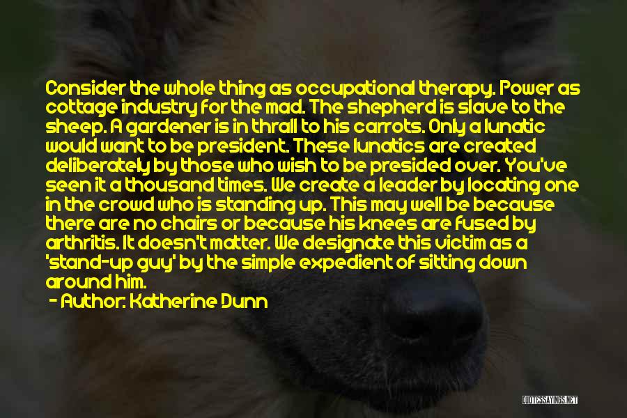 Katherine Dunn Quotes: Consider The Whole Thing As Occupational Therapy. Power As Cottage Industry For The Mad. The Shepherd Is Slave To The