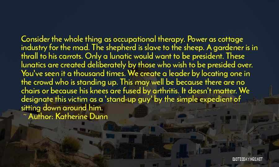 Katherine Dunn Quotes: Consider The Whole Thing As Occupational Therapy. Power As Cottage Industry For The Mad. The Shepherd Is Slave To The