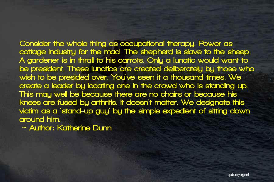 Katherine Dunn Quotes: Consider The Whole Thing As Occupational Therapy. Power As Cottage Industry For The Mad. The Shepherd Is Slave To The