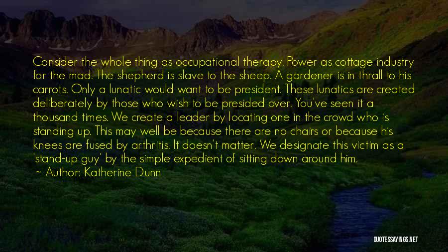 Katherine Dunn Quotes: Consider The Whole Thing As Occupational Therapy. Power As Cottage Industry For The Mad. The Shepherd Is Slave To The