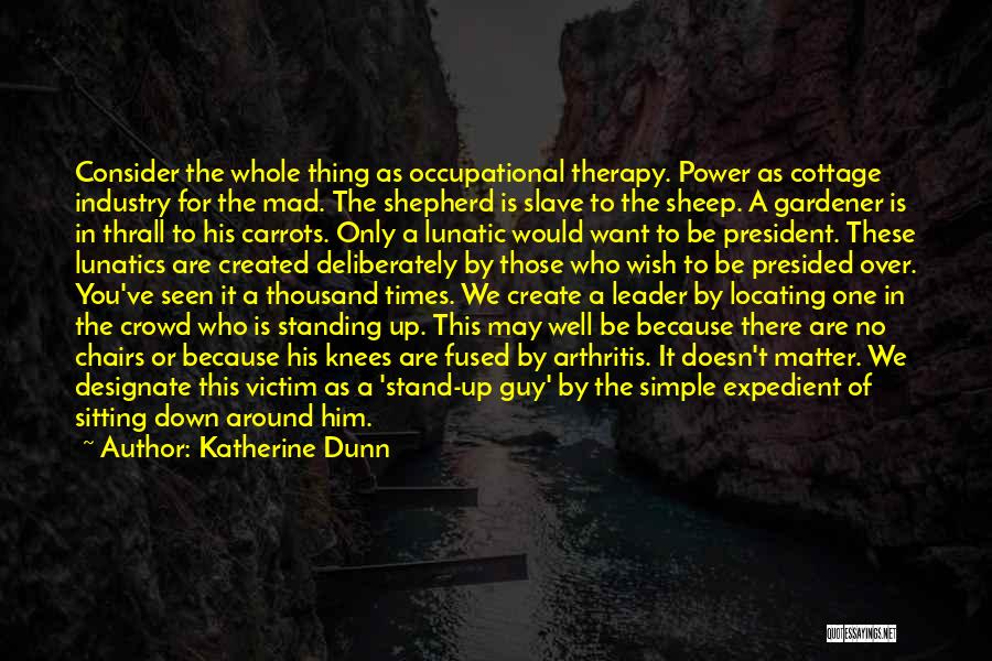 Katherine Dunn Quotes: Consider The Whole Thing As Occupational Therapy. Power As Cottage Industry For The Mad. The Shepherd Is Slave To The