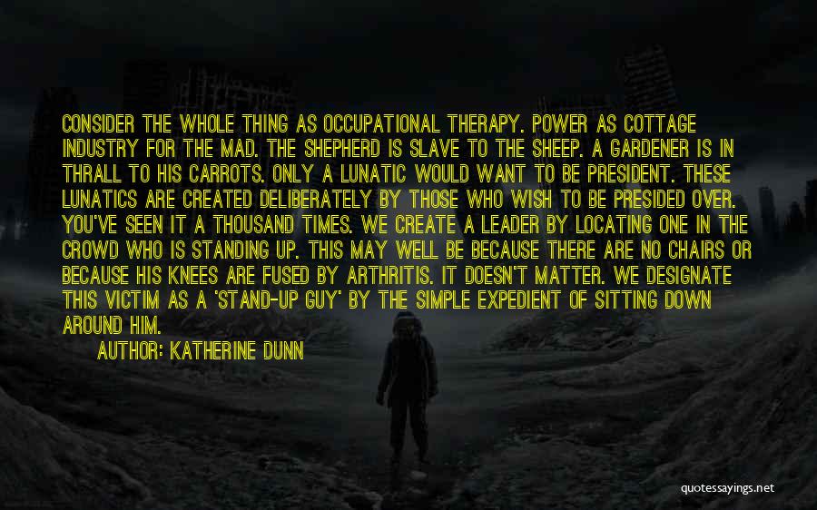 Katherine Dunn Quotes: Consider The Whole Thing As Occupational Therapy. Power As Cottage Industry For The Mad. The Shepherd Is Slave To The