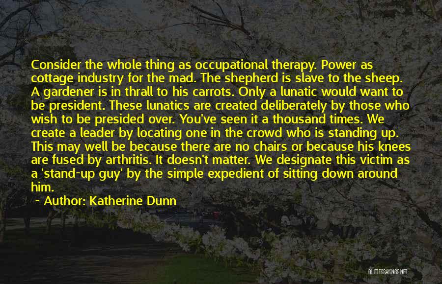 Katherine Dunn Quotes: Consider The Whole Thing As Occupational Therapy. Power As Cottage Industry For The Mad. The Shepherd Is Slave To The