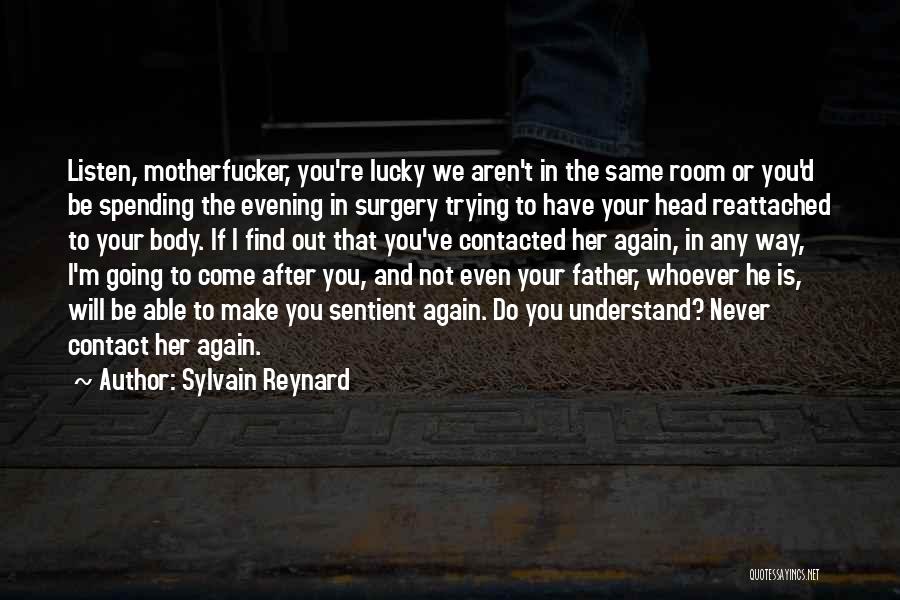 Sylvain Reynard Quotes: Listen, Motherfucker, You're Lucky We Aren't In The Same Room Or You'd Be Spending The Evening In Surgery Trying To