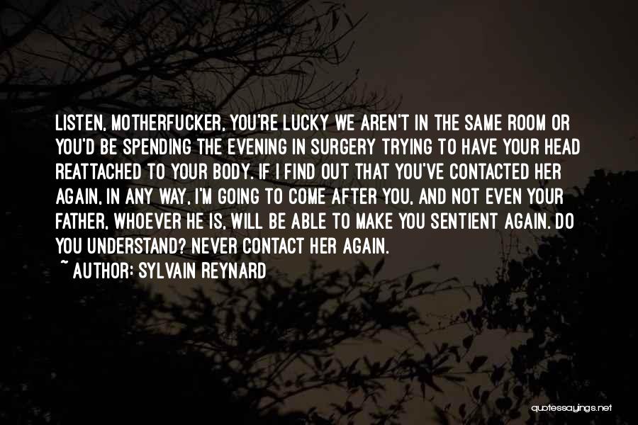 Sylvain Reynard Quotes: Listen, Motherfucker, You're Lucky We Aren't In The Same Room Or You'd Be Spending The Evening In Surgery Trying To