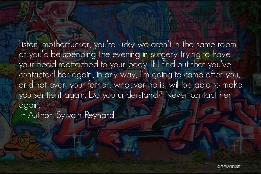 Sylvain Reynard Quotes: Listen, Motherfucker, You're Lucky We Aren't In The Same Room Or You'd Be Spending The Evening In Surgery Trying To