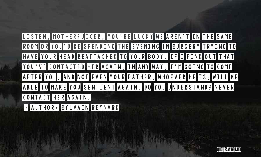Sylvain Reynard Quotes: Listen, Motherfucker, You're Lucky We Aren't In The Same Room Or You'd Be Spending The Evening In Surgery Trying To