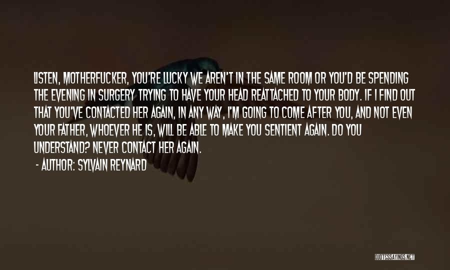 Sylvain Reynard Quotes: Listen, Motherfucker, You're Lucky We Aren't In The Same Room Or You'd Be Spending The Evening In Surgery Trying To