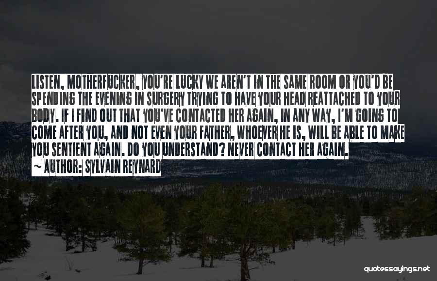 Sylvain Reynard Quotes: Listen, Motherfucker, You're Lucky We Aren't In The Same Room Or You'd Be Spending The Evening In Surgery Trying To