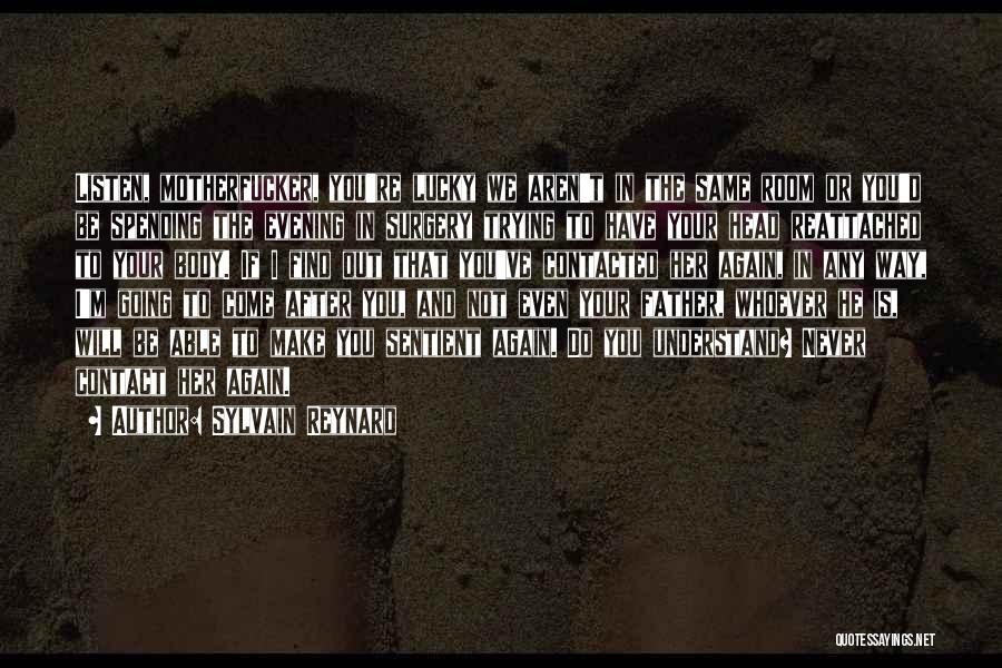 Sylvain Reynard Quotes: Listen, Motherfucker, You're Lucky We Aren't In The Same Room Or You'd Be Spending The Evening In Surgery Trying To