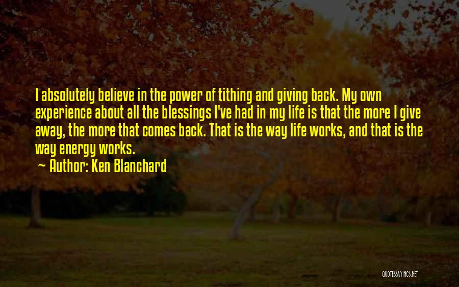 Ken Blanchard Quotes: I Absolutely Believe In The Power Of Tithing And Giving Back. My Own Experience About All The Blessings I've Had