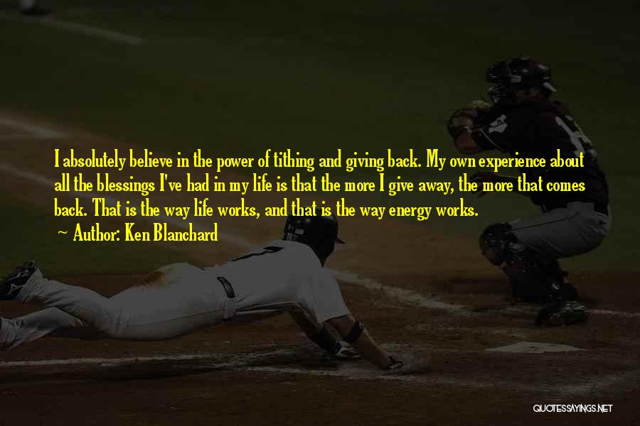 Ken Blanchard Quotes: I Absolutely Believe In The Power Of Tithing And Giving Back. My Own Experience About All The Blessings I've Had