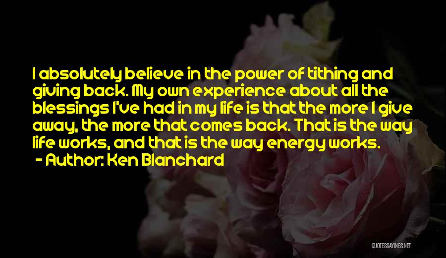 Ken Blanchard Quotes: I Absolutely Believe In The Power Of Tithing And Giving Back. My Own Experience About All The Blessings I've Had