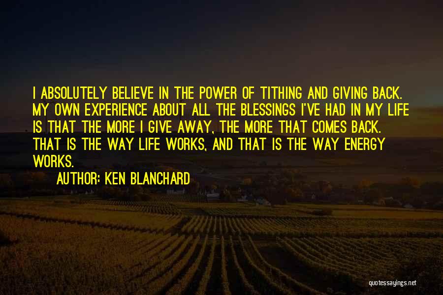 Ken Blanchard Quotes: I Absolutely Believe In The Power Of Tithing And Giving Back. My Own Experience About All The Blessings I've Had