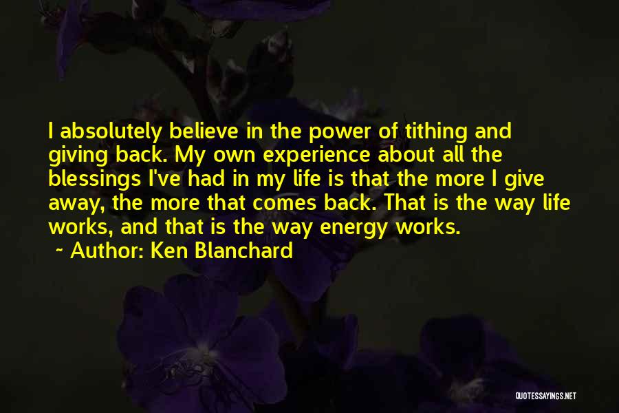 Ken Blanchard Quotes: I Absolutely Believe In The Power Of Tithing And Giving Back. My Own Experience About All The Blessings I've Had