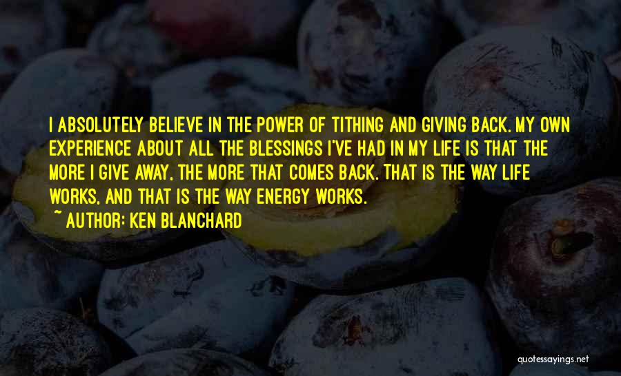 Ken Blanchard Quotes: I Absolutely Believe In The Power Of Tithing And Giving Back. My Own Experience About All The Blessings I've Had