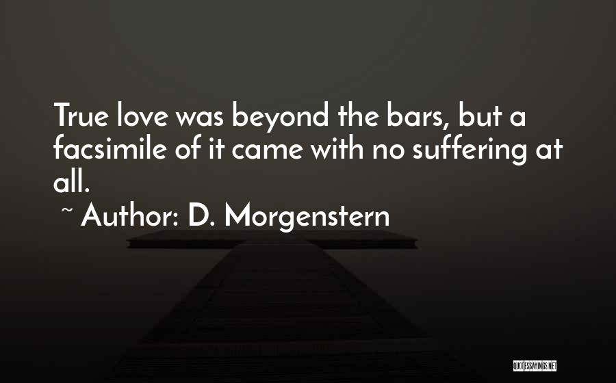 D. Morgenstern Quotes: True Love Was Beyond The Bars, But A Facsimile Of It Came With No Suffering At All.