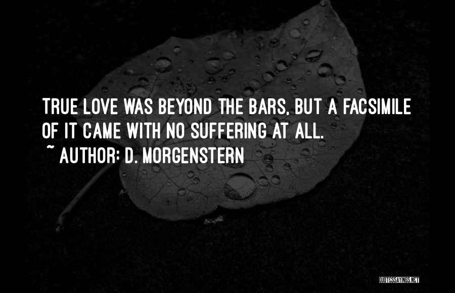 D. Morgenstern Quotes: True Love Was Beyond The Bars, But A Facsimile Of It Came With No Suffering At All.