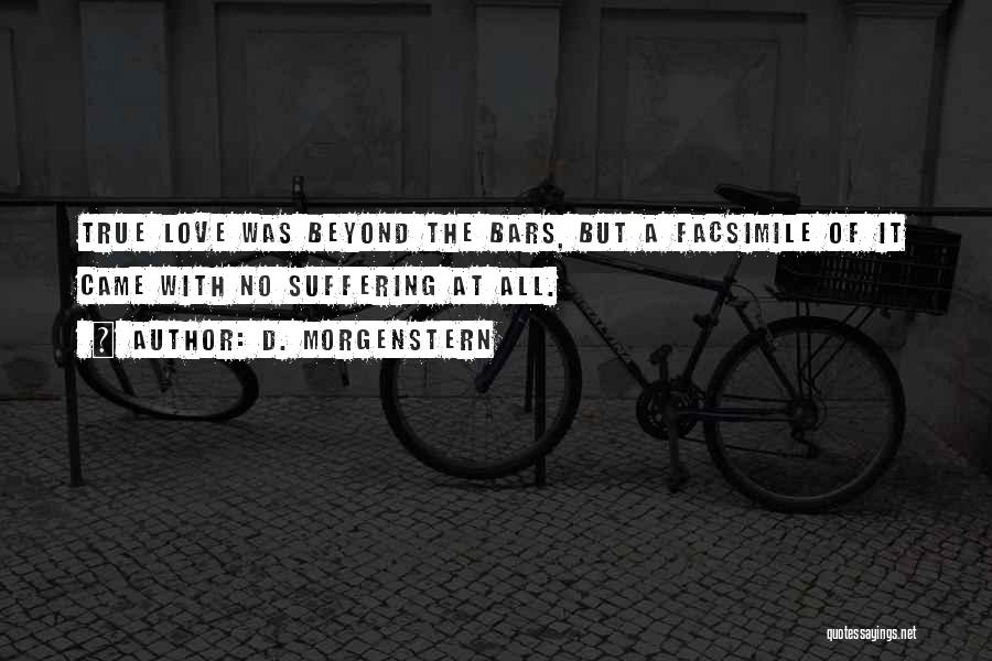 D. Morgenstern Quotes: True Love Was Beyond The Bars, But A Facsimile Of It Came With No Suffering At All.