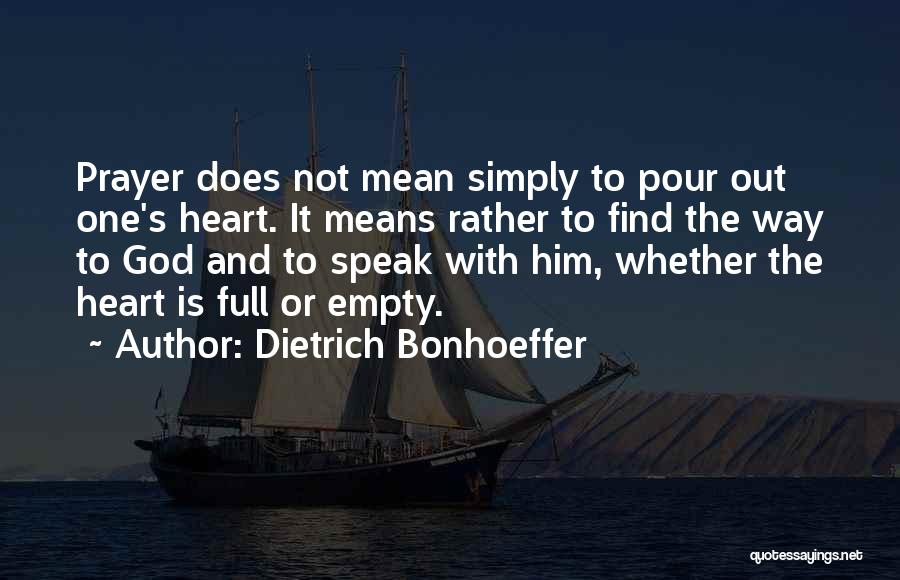 Dietrich Bonhoeffer Quotes: Prayer Does Not Mean Simply To Pour Out One's Heart. It Means Rather To Find The Way To God And