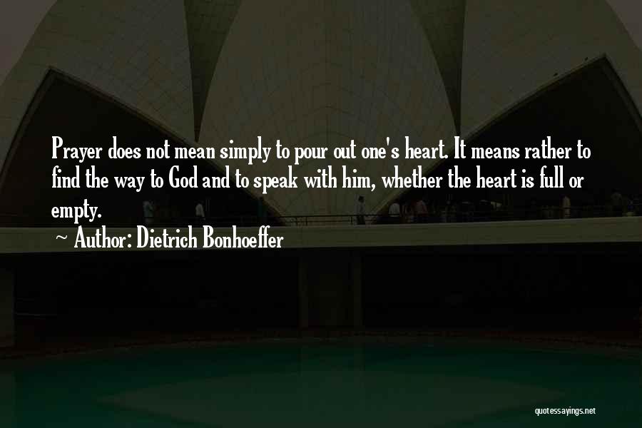 Dietrich Bonhoeffer Quotes: Prayer Does Not Mean Simply To Pour Out One's Heart. It Means Rather To Find The Way To God And