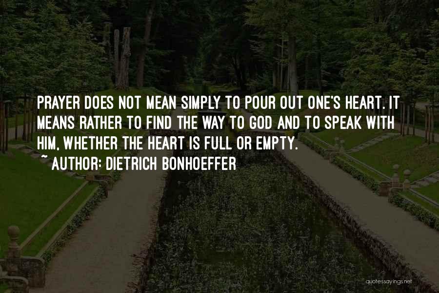 Dietrich Bonhoeffer Quotes: Prayer Does Not Mean Simply To Pour Out One's Heart. It Means Rather To Find The Way To God And