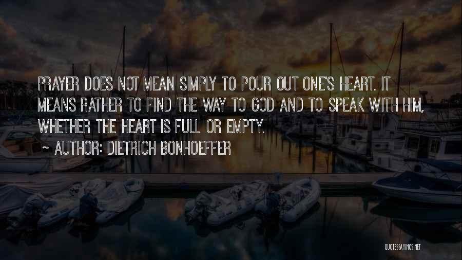 Dietrich Bonhoeffer Quotes: Prayer Does Not Mean Simply To Pour Out One's Heart. It Means Rather To Find The Way To God And