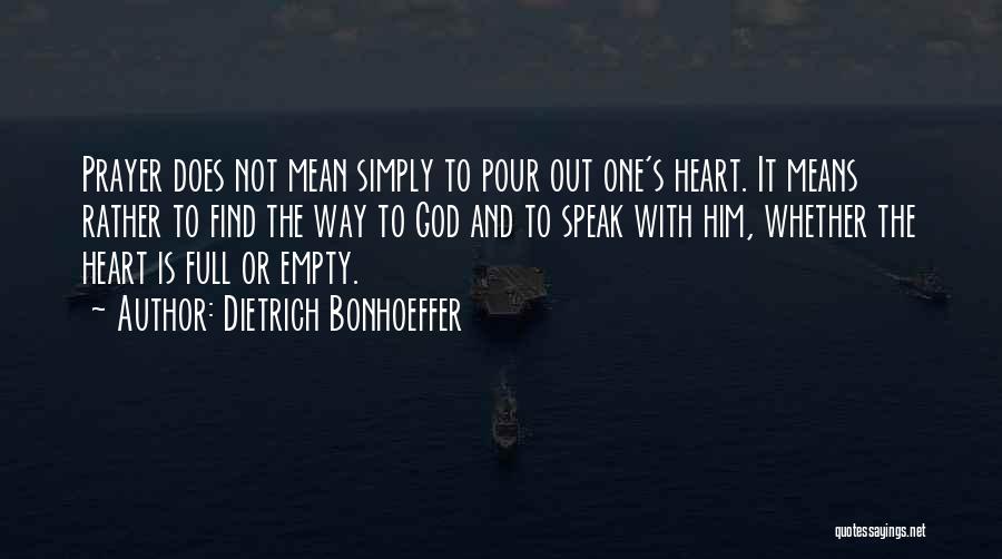 Dietrich Bonhoeffer Quotes: Prayer Does Not Mean Simply To Pour Out One's Heart. It Means Rather To Find The Way To God And