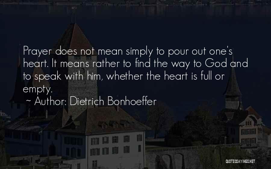 Dietrich Bonhoeffer Quotes: Prayer Does Not Mean Simply To Pour Out One's Heart. It Means Rather To Find The Way To God And