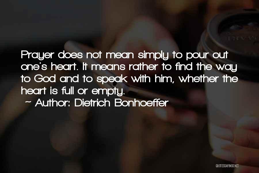 Dietrich Bonhoeffer Quotes: Prayer Does Not Mean Simply To Pour Out One's Heart. It Means Rather To Find The Way To God And