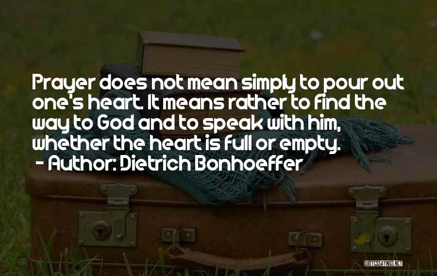 Dietrich Bonhoeffer Quotes: Prayer Does Not Mean Simply To Pour Out One's Heart. It Means Rather To Find The Way To God And