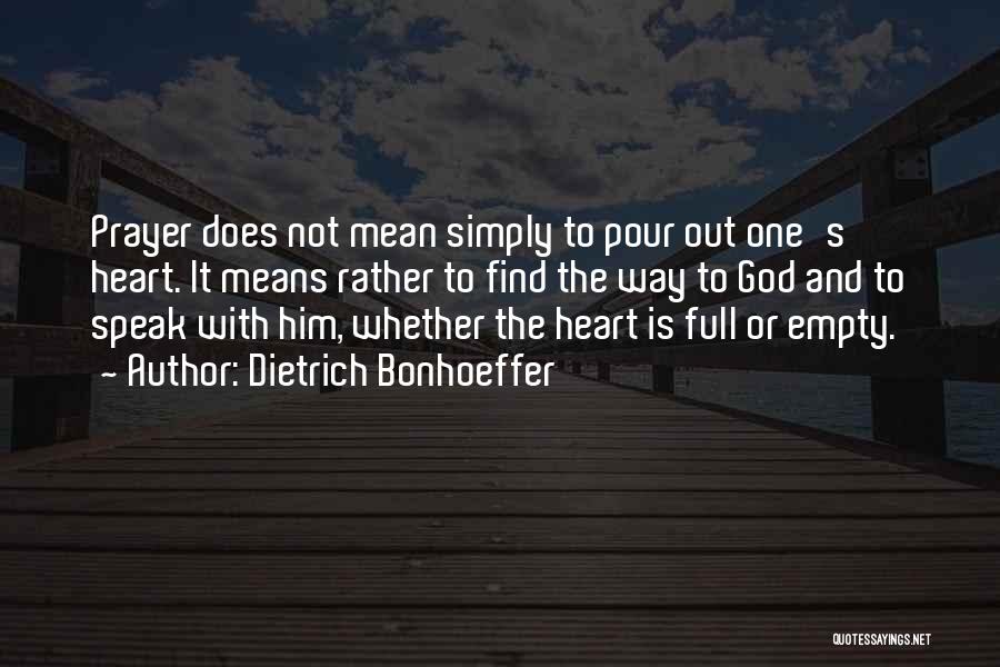 Dietrich Bonhoeffer Quotes: Prayer Does Not Mean Simply To Pour Out One's Heart. It Means Rather To Find The Way To God And