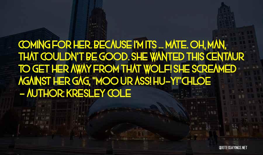 Kresley Cole Quotes: Coming For Her. Because I'm Its ... Mate. Oh, Man, That Couldn't Be Good. She Wanted This Centaur To Get