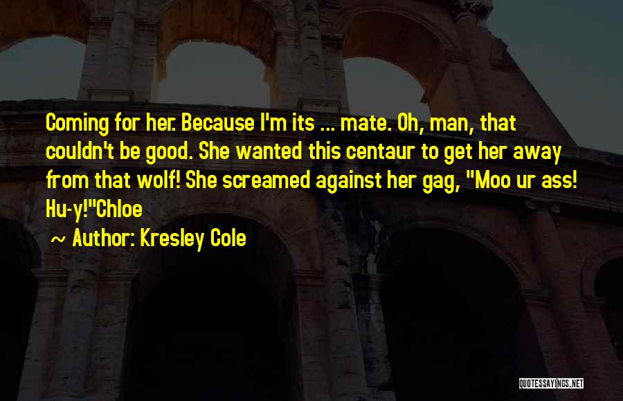 Kresley Cole Quotes: Coming For Her. Because I'm Its ... Mate. Oh, Man, That Couldn't Be Good. She Wanted This Centaur To Get