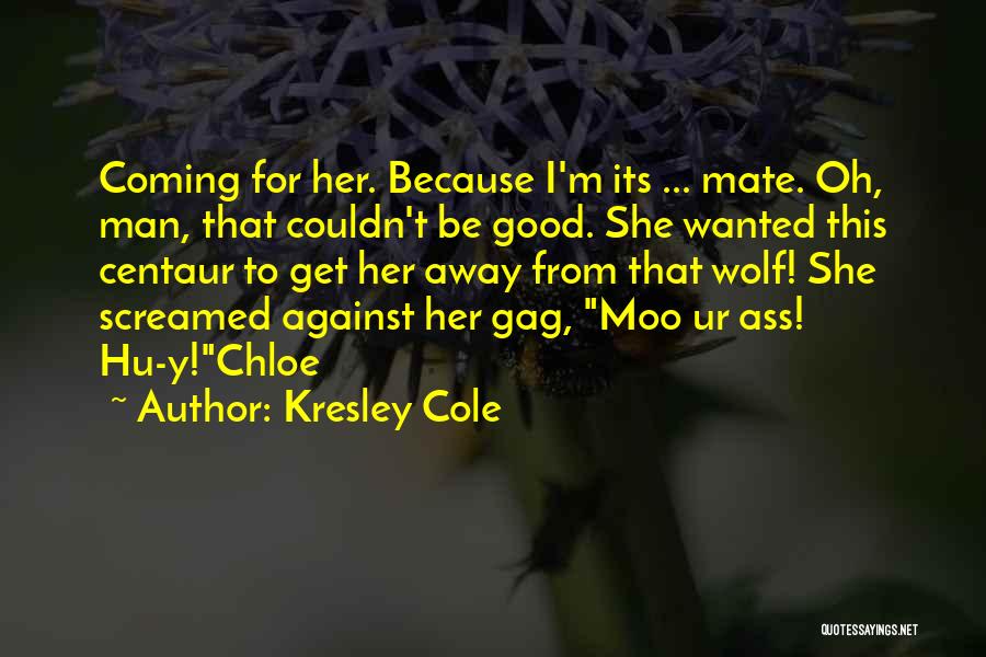 Kresley Cole Quotes: Coming For Her. Because I'm Its ... Mate. Oh, Man, That Couldn't Be Good. She Wanted This Centaur To Get