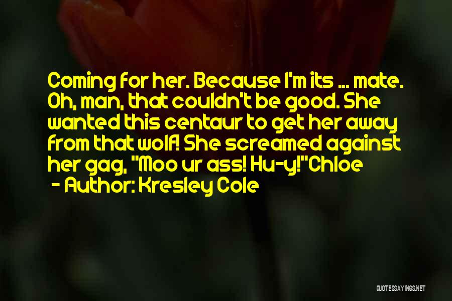 Kresley Cole Quotes: Coming For Her. Because I'm Its ... Mate. Oh, Man, That Couldn't Be Good. She Wanted This Centaur To Get