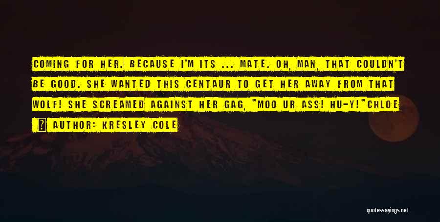 Kresley Cole Quotes: Coming For Her. Because I'm Its ... Mate. Oh, Man, That Couldn't Be Good. She Wanted This Centaur To Get