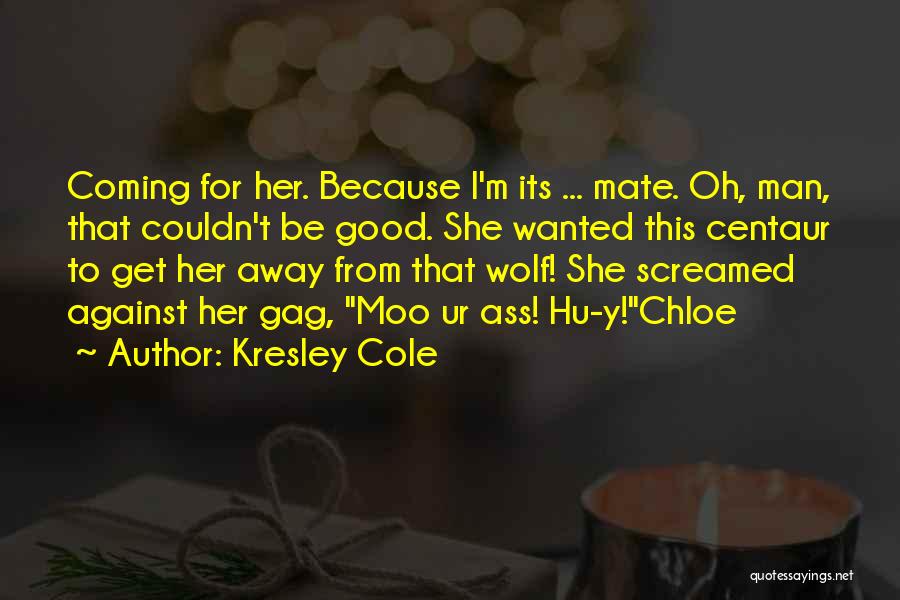 Kresley Cole Quotes: Coming For Her. Because I'm Its ... Mate. Oh, Man, That Couldn't Be Good. She Wanted This Centaur To Get