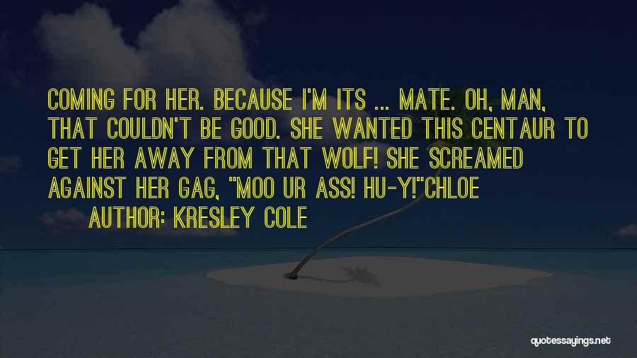 Kresley Cole Quotes: Coming For Her. Because I'm Its ... Mate. Oh, Man, That Couldn't Be Good. She Wanted This Centaur To Get
