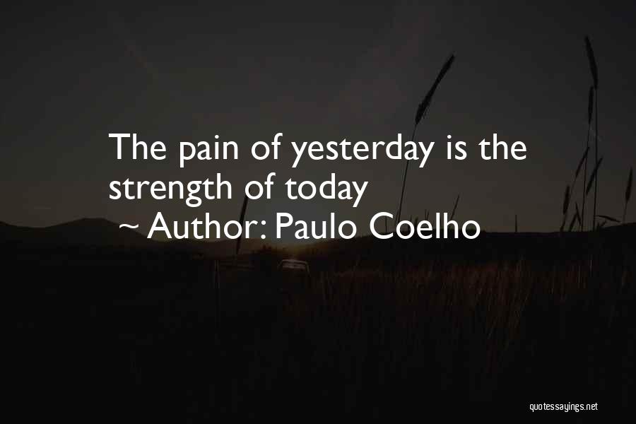 Paulo Coelho Quotes: The Pain Of Yesterday Is The Strength Of Today