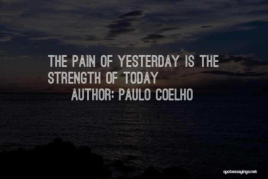 Paulo Coelho Quotes: The Pain Of Yesterday Is The Strength Of Today