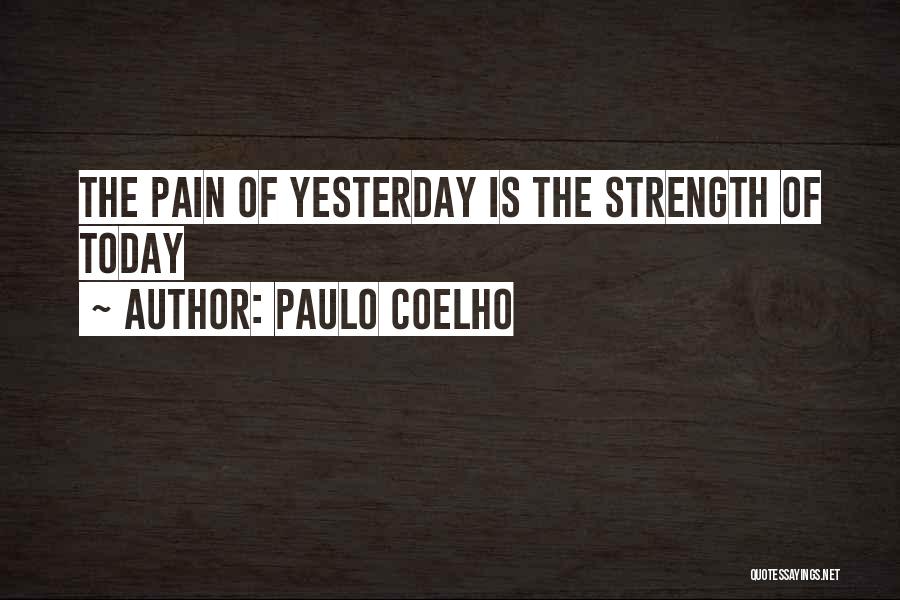 Paulo Coelho Quotes: The Pain Of Yesterday Is The Strength Of Today
