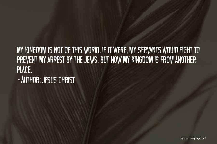 Jesus Christ Quotes: My Kingdom Is Not Of This World. If It Were, My Servants Would Fight To Prevent My Arrest By The